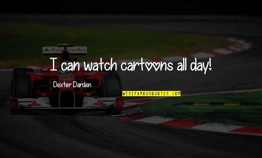 Cartoons Quotes By Dexter Darden: I can watch cartoons all day!