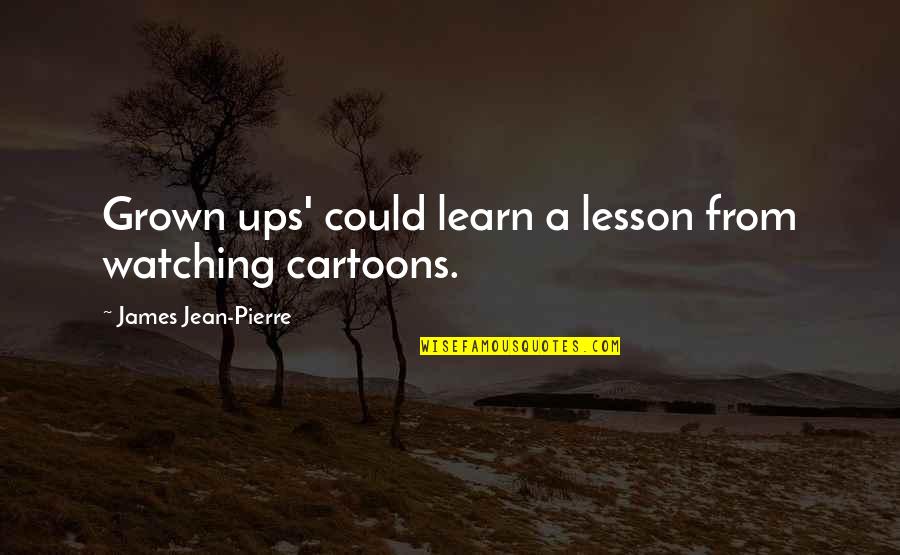 Cartoons Quotes By James Jean-Pierre: Grown ups' could learn a lesson from watching