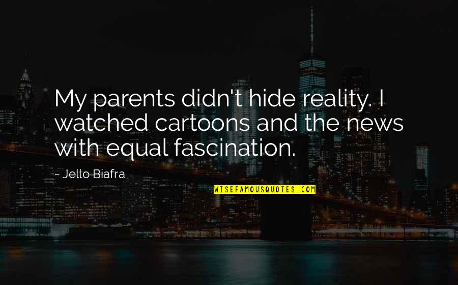 Cartoons Quotes By Jello Biafra: My parents didn't hide reality. I watched cartoons