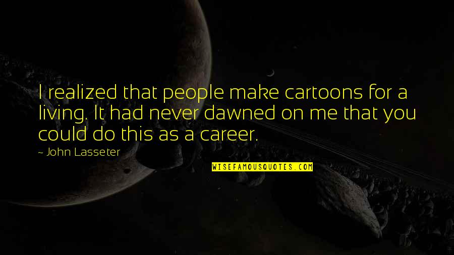 Cartoons Quotes By John Lasseter: I realized that people make cartoons for a