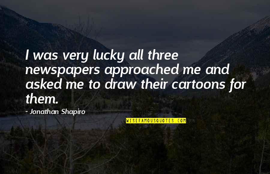 Cartoons Quotes By Jonathan Shapiro: I was very lucky all three newspapers approached