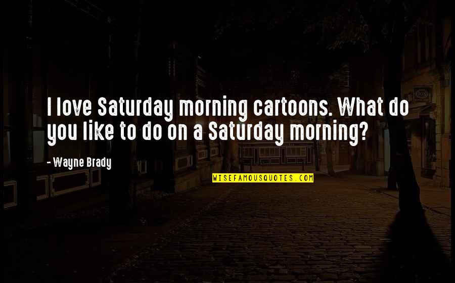 Cartoons Quotes By Wayne Brady: I love Saturday morning cartoons. What do you