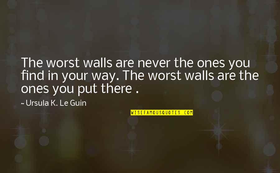 Cartouches Quotes By Ursula K. Le Guin: The worst walls are never the ones you