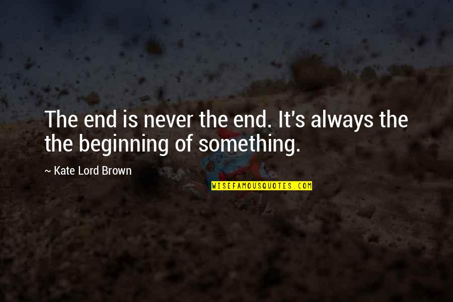 Cartrett Doyce Quotes By Kate Lord Brown: The end is never the end. It's always Cartrett Doyce Quotes By Kate Lord Brown: The end is never the end. It's always