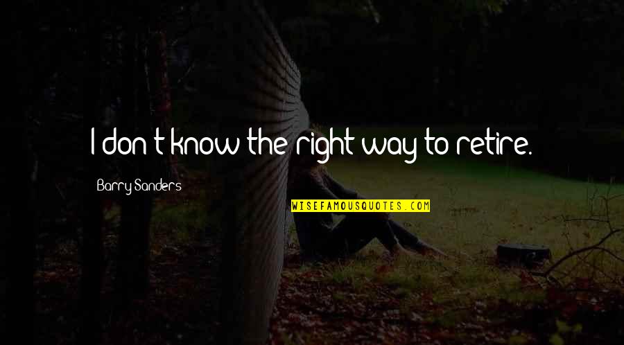 Cartwheeling Quotes By Barry Sanders: I don't know the right way to retire. Cartwheeling Quotes By Barry Sanders: I don't know the right way to retire.