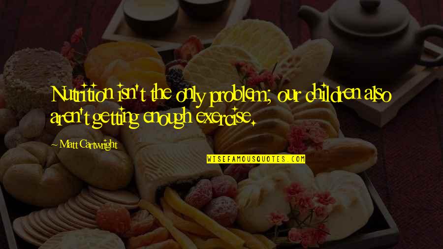 Cartwright Quotes By Matt Cartwright: Nutrition isn't the only problem; our children also