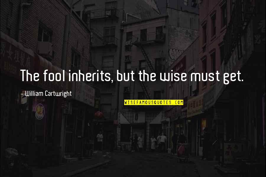 Cartwright Quotes By William Cartwright: The fool inherits, but the wise must get.