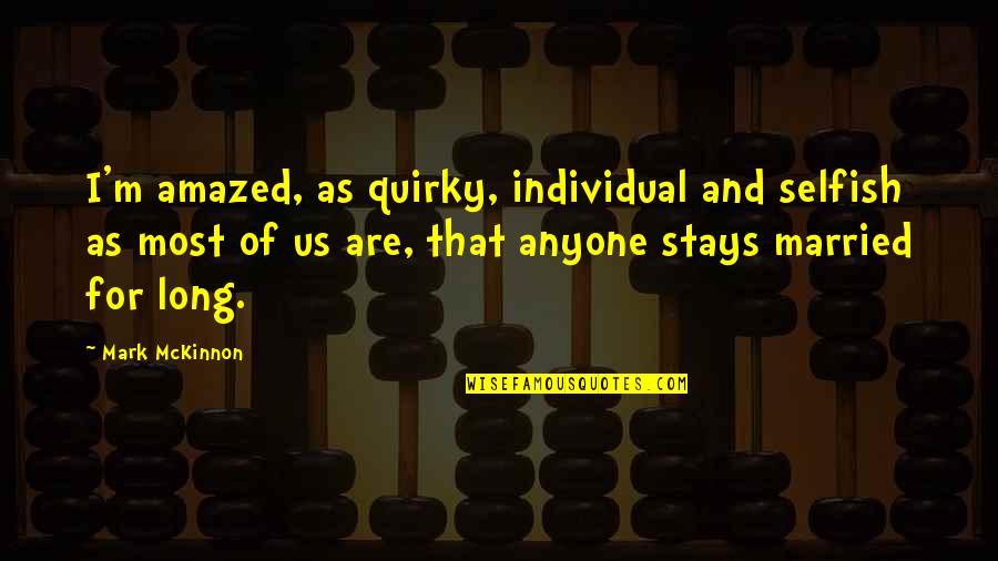 Cartwrights Bonanza Quotes By Mark McKinnon: I'm amazed, as quirky, individual and selfish as Cartwrights Bonanza Quotes By Mark McKinnon: I'm amazed, as quirky, individual and selfish as