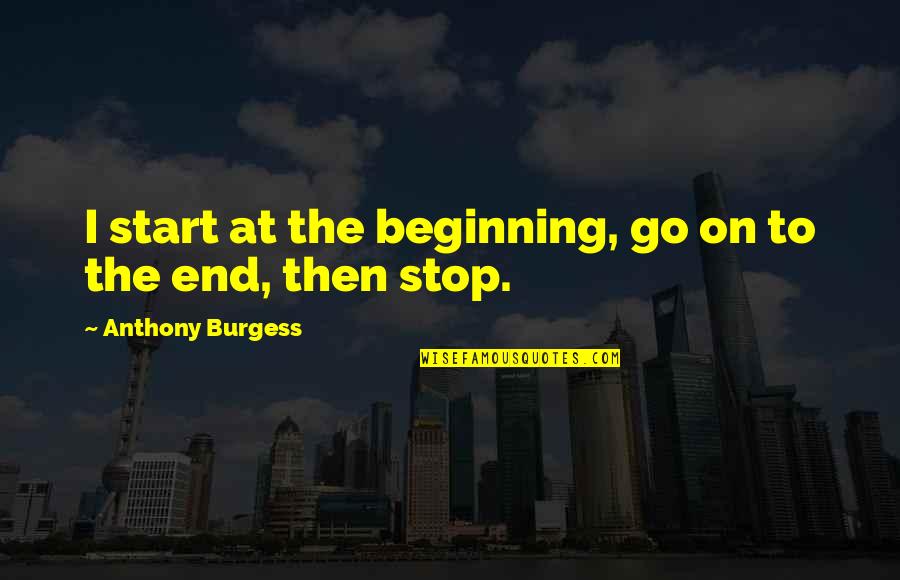 Caruk And Associates Quotes By Anthony Burgess: I start at the beginning, go on to