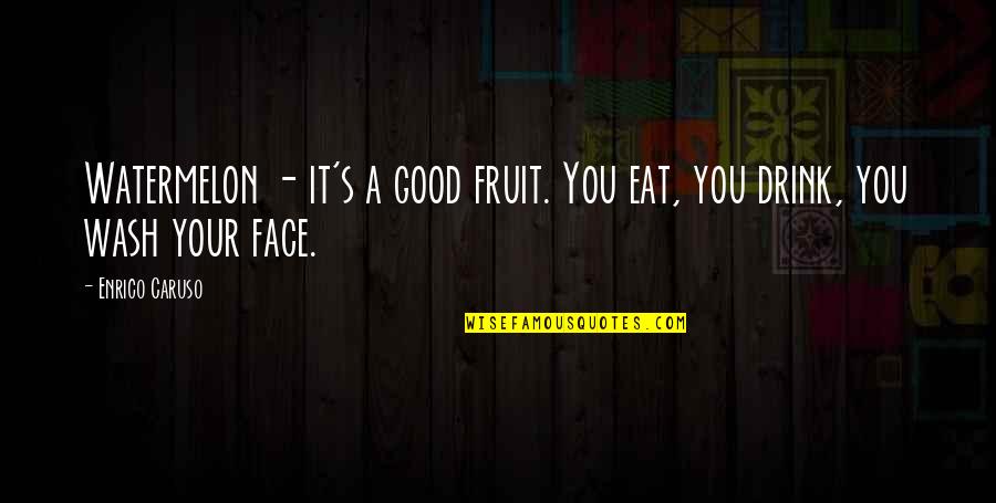 Caruso Quotes By Enrico Caruso: Watermelon - it's a good fruit. You eat,
