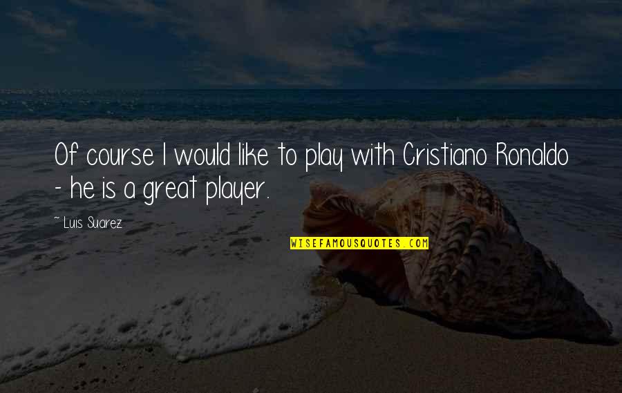 Caruso Quotes By Luis Suarez: Of course I would like to play with