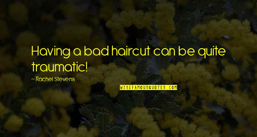 Carusone Hamden Quotes By Rachel Stevens: Having a bad haircut can be quite traumatic! Carusone Hamden Quotes By Rachel Stevens: Having a bad haircut can be quite traumatic!