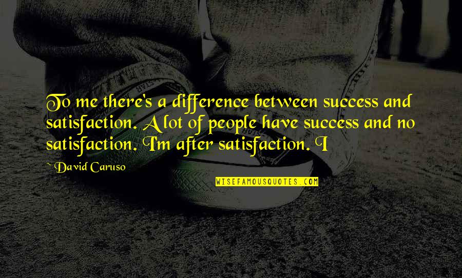 Caruso's Quotes By David Caruso: To me there's a difference between success and Caruso's Quotes By David Caruso: To me there's a difference between success and