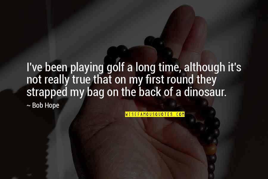 Carv Quote Quotes By Bob Hope: I've been playing golf a long time, although