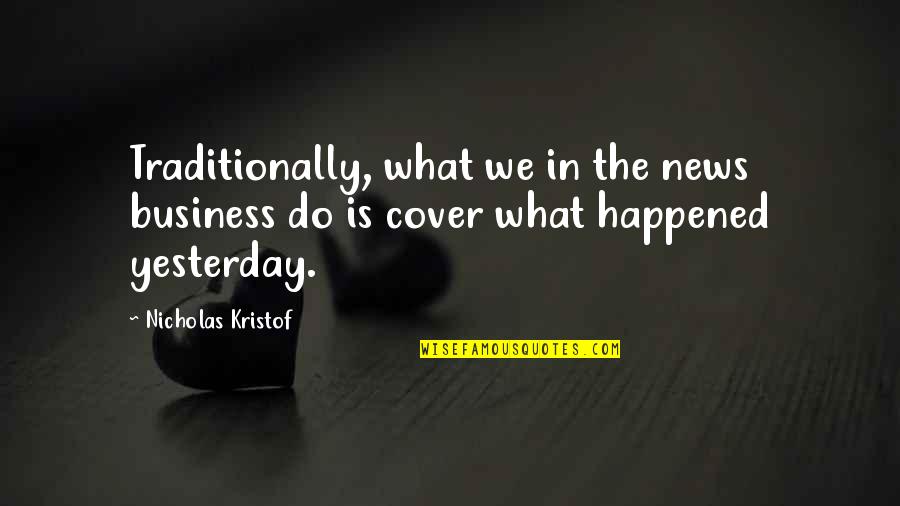 Carv Quote Quotes By Nicholas Kristof: Traditionally, what we in the news business do