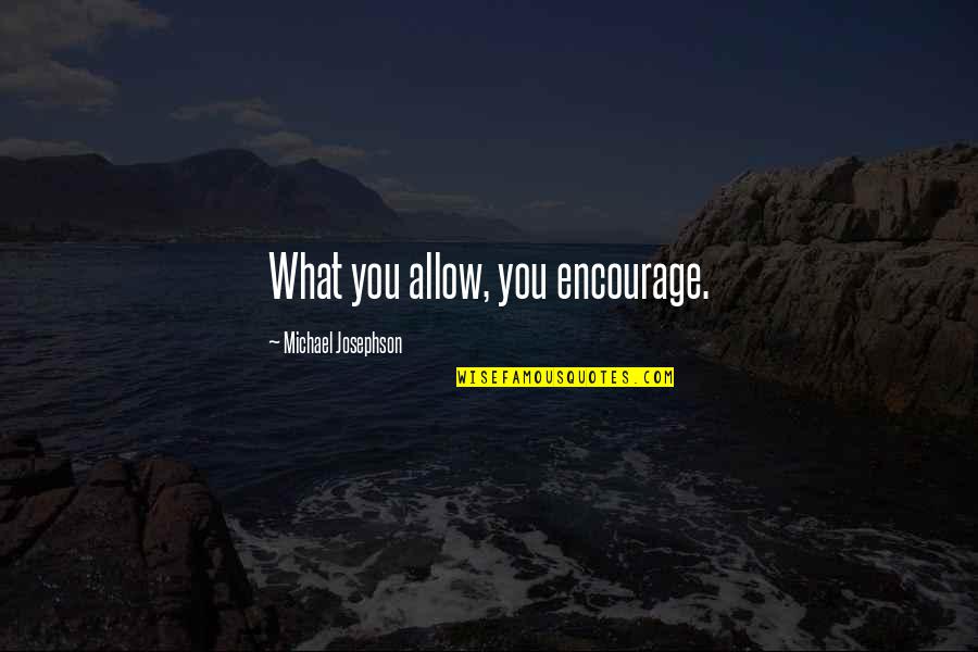 Carvalhais Grao Quotes By Michael Josephson: What you allow, you encourage. Carvalhais Grao Quotes By Michael Josephson: What you allow, you encourage.