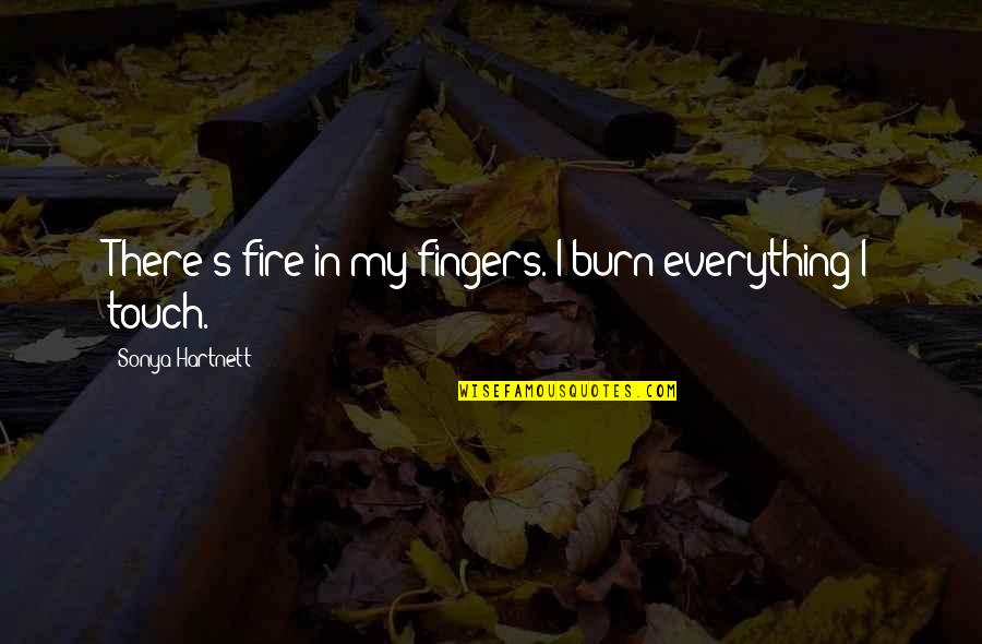 Carvd N Quotes By Sonya Hartnett: There's fire in my fingers. I burn everything Carvd N Quotes By Sonya Hartnett: There's fire in my fingers. I burn everything