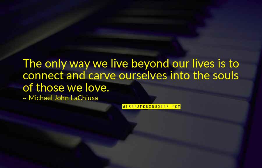 Carve Love Quotes By Michael John LaChiusa: The only way we live beyond our lives