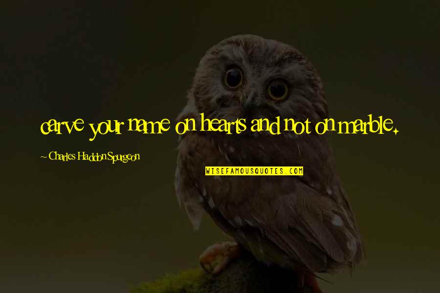 Carve Quotes By Charles Haddon Spurgeon: carve your name on hearts and not on