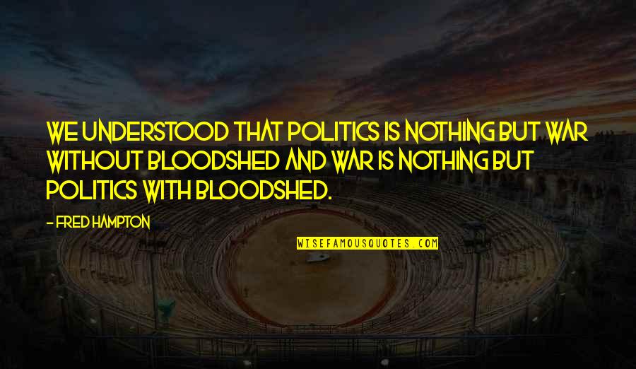 Carve Your Own Path Quotes By Fred Hampton: We understood that politics is nothing but war Carve Your Own Path Quotes By Fred Hampton: We understood that politics is nothing but war