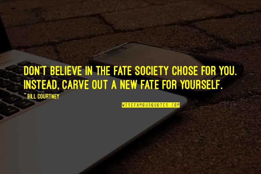 Carve Yourself Quotes By Bill Courtney: Don't believe in the fate society chose for