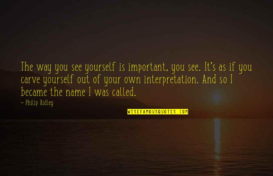 Carve Yourself Quotes By Philip Ridley: The way you see yourself is important, you