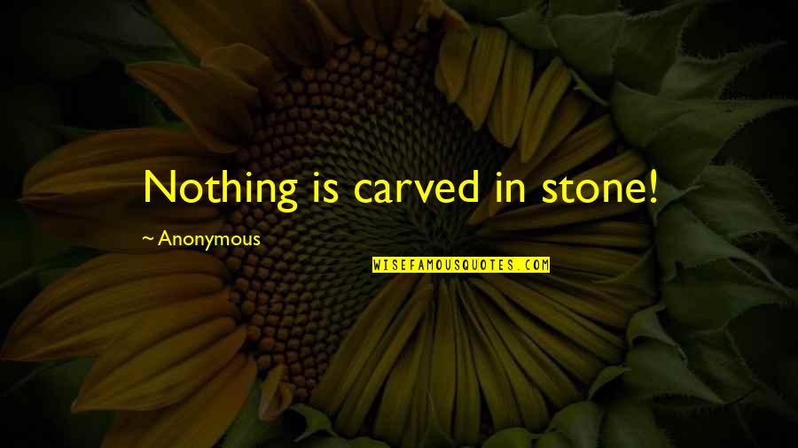 Carved In Stone Quotes By Anonymous: Nothing is carved in stone!