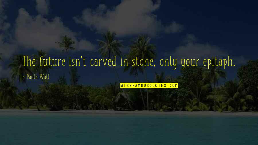 Carved In Stone Quotes By Paula Wall: The future isn't carved in stone, only your