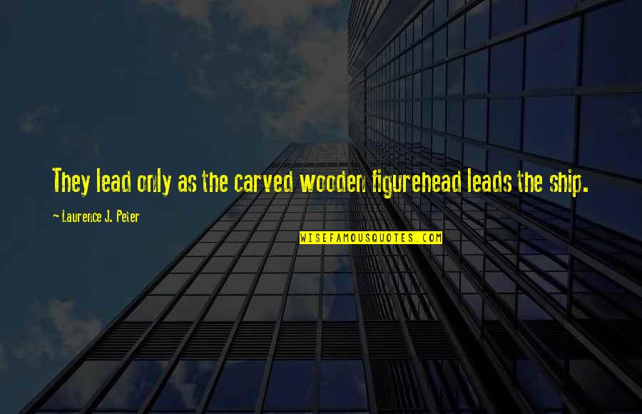 Carved Wooden Quotes By Laurence J. Peter: They lead only as the carved wooden figurehead