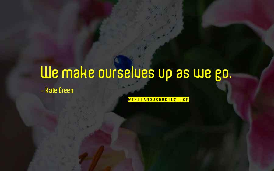 Carvel Ice Quotes By Kate Green: We make ourselves up as we go. Carvel Ice Quotes By Kate Green: We make ourselves up as we go.