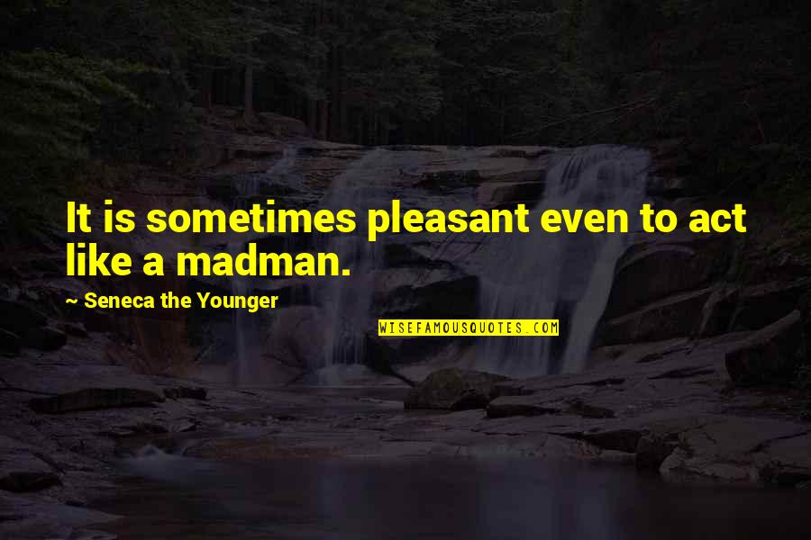 Carvelanche Quotes By Seneca The Younger: It is sometimes pleasant even to act like