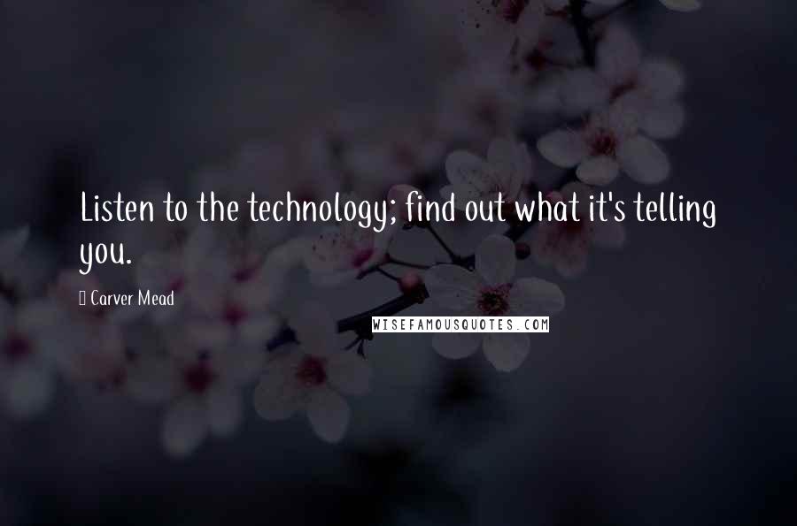 Carver Mead quotes: Listen to the technology; find out what it's telling you.