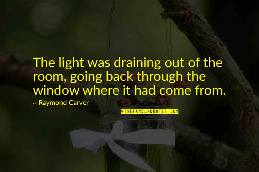 Carver Raymond Quotes By Raymond Carver: The light was draining out of the room, Carver Raymond Quotes By Raymond Carver: The light was draining out of the room,