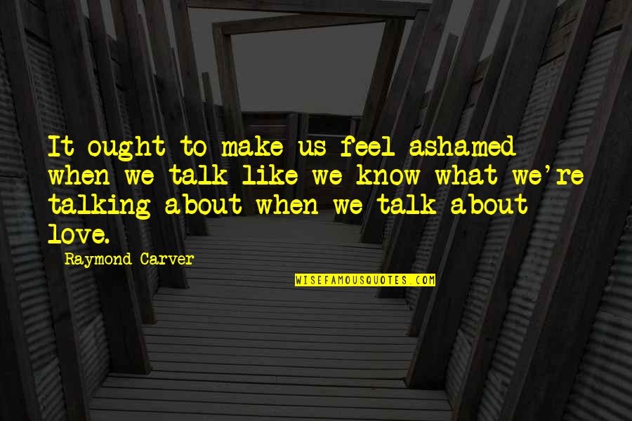 Carver Raymond Quotes By Raymond Carver: It ought to make us feel ashamed when