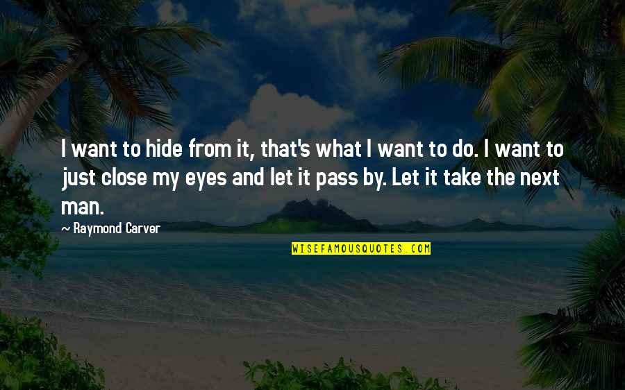 Carver Raymond Quotes By Raymond Carver: I want to hide from it, that's what Carver Raymond Quotes By Raymond Carver: I want to hide from it, that's what