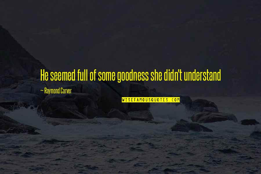 Carver Raymond Quotes By Raymond Carver: He seemed full of some goodness she didn't Carver Raymond Quotes By Raymond Carver: He seemed full of some goodness she didn't