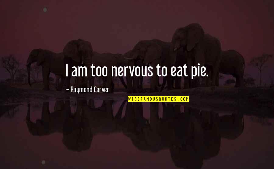 Carver Raymond Quotes By Raymond Carver: I am too nervous to eat pie. Carver Raymond Quotes By Raymond Carver: I am too nervous to eat pie.
