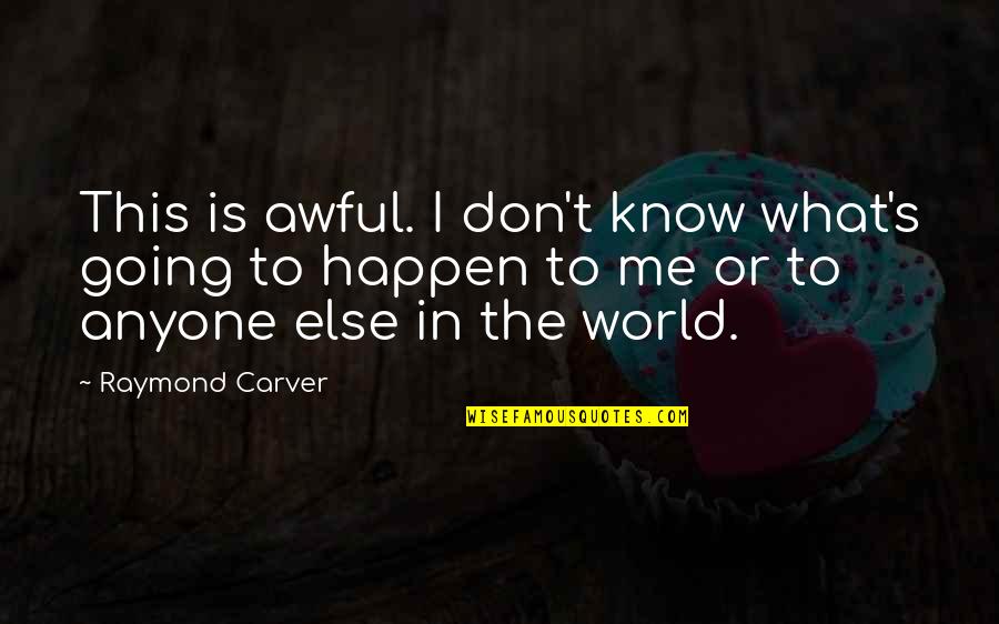 Carver Raymond Quotes By Raymond Carver: This is awful. I don't know what's going Carver Raymond Quotes By Raymond Carver: This is awful. I don't know what's going