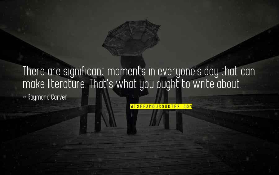Carver Raymond Quotes By Raymond Carver: There are significant moments in everyone's day that Carver Raymond Quotes By Raymond Carver: There are significant moments in everyone's day that