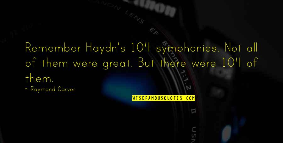 Carver Raymond Quotes By Raymond Carver: Remember Haydn's 104 symphonies. Not all of them Carver Raymond Quotes By Raymond Carver: Remember Haydn's 104 symphonies. Not all of them