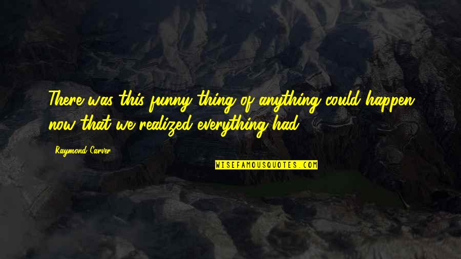 Carver Raymond Quotes By Raymond Carver: There was this funny thing of anything could Carver Raymond Quotes By Raymond Carver: There was this funny thing of anything could