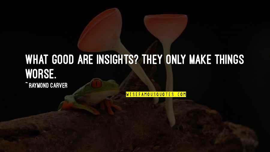 Carver Raymond Quotes By Raymond Carver: What good are insights? They only make things Carver Raymond Quotes By Raymond Carver: What good are insights? They only make things