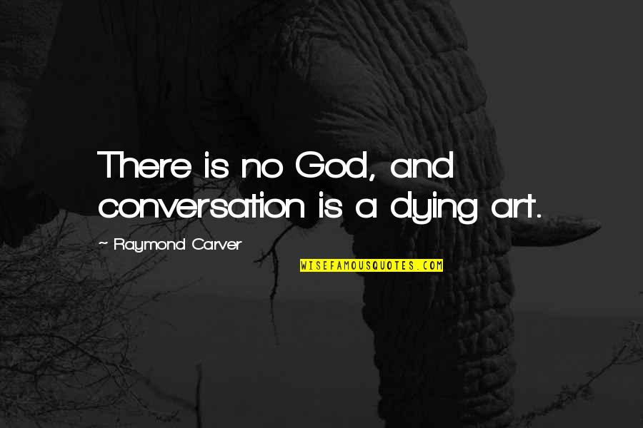 Carver Raymond Quotes By Raymond Carver: There is no God, and conversation is a Carver Raymond Quotes By Raymond Carver: There is no God, and conversation is a