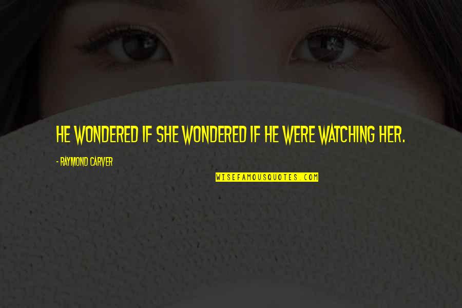 Carver Raymond Quotes By Raymond Carver: He wondered if she wondered if he were Carver Raymond Quotes By Raymond Carver: He wondered if she wondered if he were