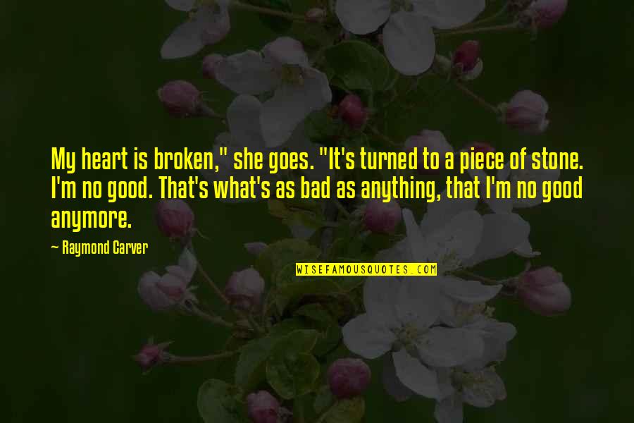 Carver Raymond Quotes By Raymond Carver: My heart is broken," she goes. "It's turned Carver Raymond Quotes By Raymond Carver: My heart is broken," she goes. "It's turned