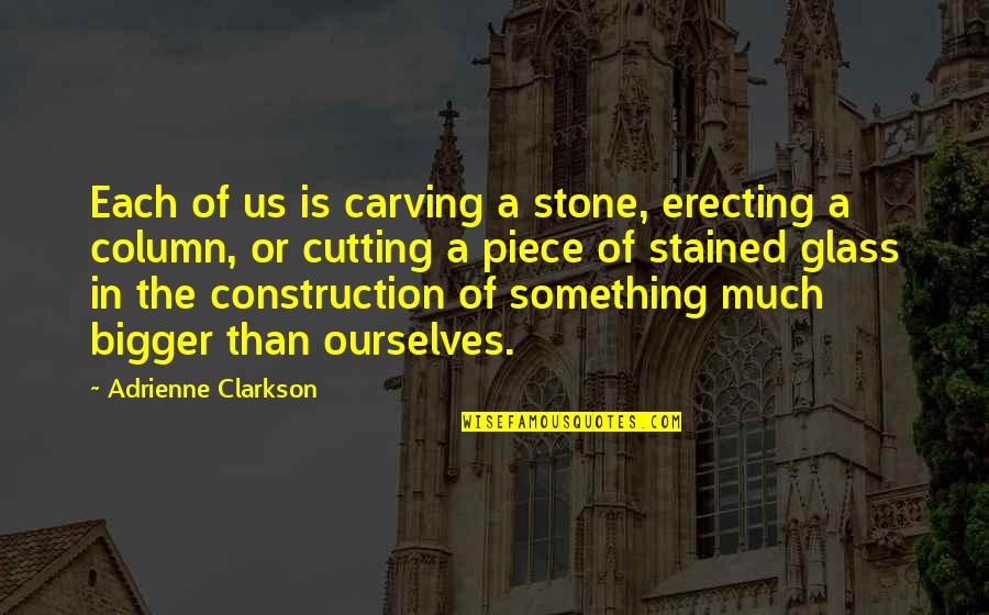 Carving Quotes By Adrienne Clarkson: Each of us is carving a stone, erecting Carving Quotes By Adrienne Clarkson: Each of us is carving a stone, erecting