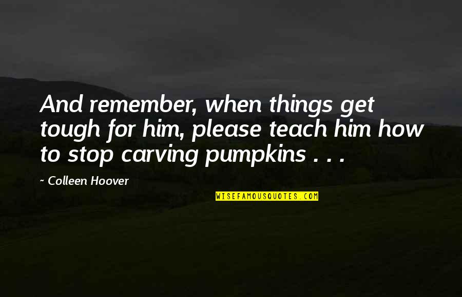 Carving Quotes By Colleen Hoover: And remember, when things get tough for him, Carving Quotes By Colleen Hoover: And remember, when things get tough for him,