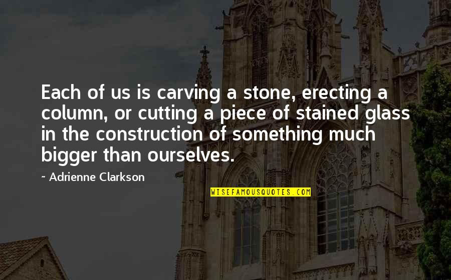 Carving's Quotes By Adrienne Clarkson: Each of us is carving a stone, erecting