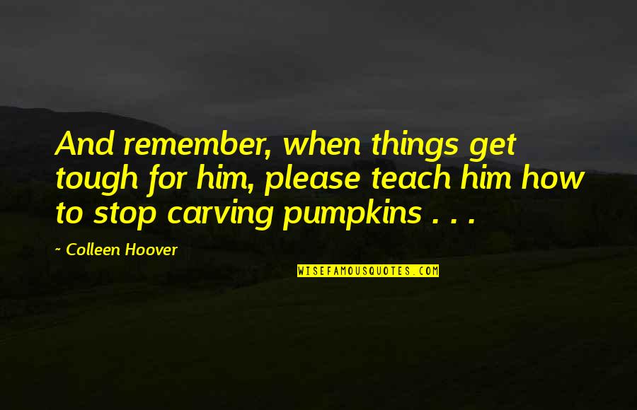 Carving's Quotes By Colleen Hoover: And remember, when things get tough for him,