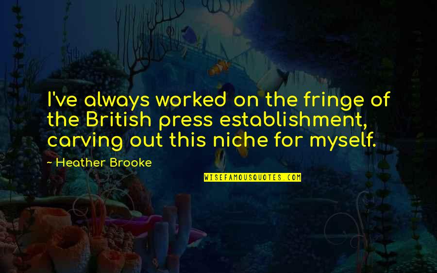 Carving's Quotes By Heather Brooke: I've always worked on the fringe of the